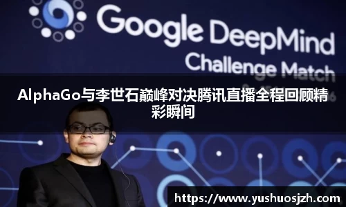 AlphaGo与李世石巅峰对决腾讯直播全程回顾精彩瞬间
