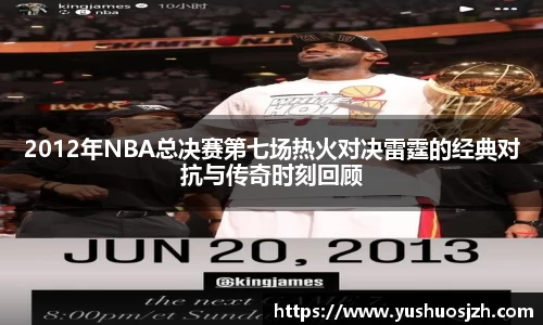 2012年NBA总决赛第七场热火对决雷霆的经典对抗与传奇时刻回顾