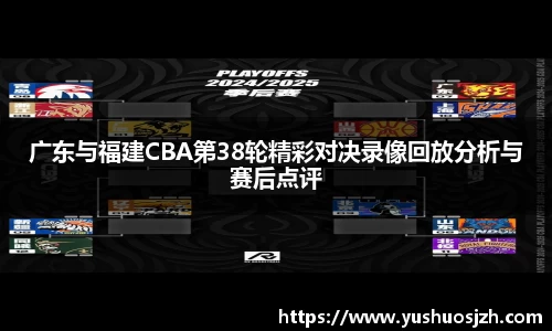 广东与福建CBA第38轮精彩对决录像回放分析与赛后点评