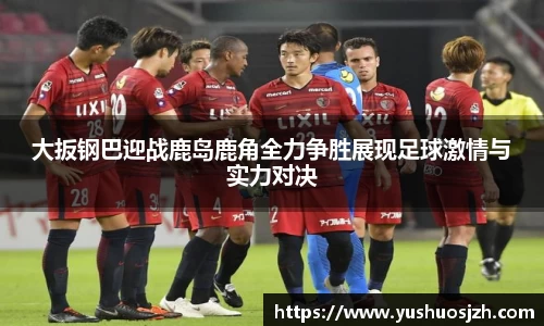 大扳钢巴迎战鹿岛鹿角全力争胜展现足球激情与实力对决