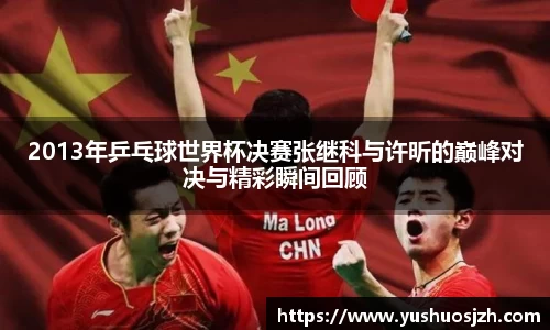 2013年乒乓球世界杯决赛张继科与许昕的巅峰对决与精彩瞬间回顾